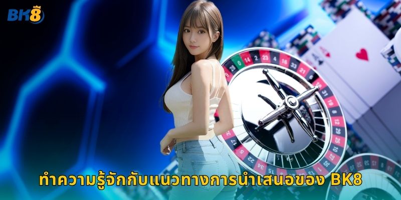 ทำความรู้จักกับแนวทางการนำเสนอของ Bk8