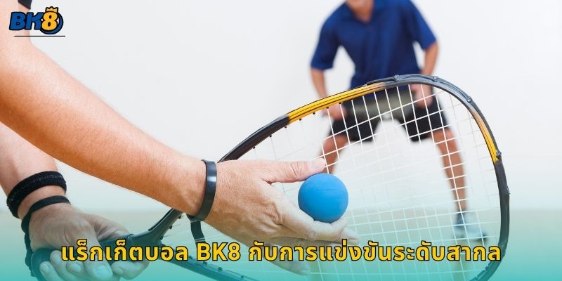แร็กเก็ตบอล พลังและความเร็ว – สนุกท้าทายสุดมันที่ Bk8 3 แร็กเก็ตบอล Bk8 กับการแข่งขันระดับสากล