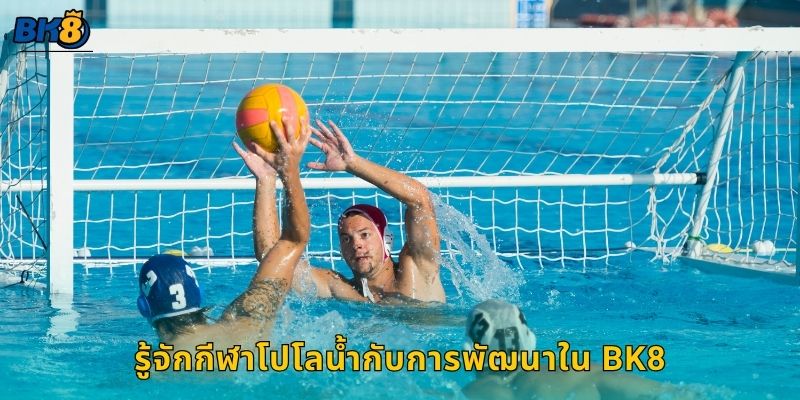 โปโลน้ำ พลังทีมและกลยุทธ์ – การแข่งขันสุดเข้มข้นที่ Bk8 2 รู้จักกีฬาโปโลน้ำกับการพัฒนาใน Bk8