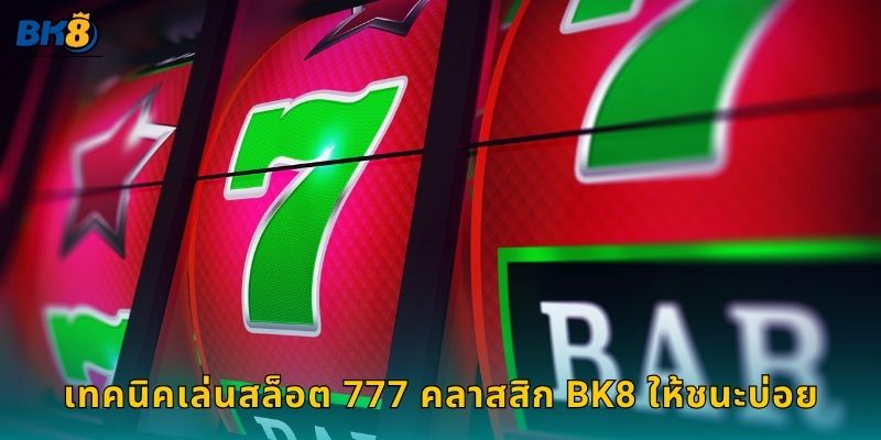 สล็อต 777 คลาสสิก เสน่ห์เหนือกาลเวลา – สนุกเดิมพันง่ายที่ Bk8 3 เทคนิคเล่นสล็อต 777 คลาสสิก Bk8 ให้ชนะบ่อย